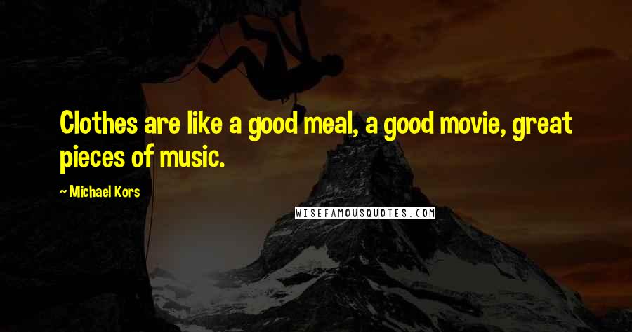 Michael Kors Quotes: Clothes are like a good meal, a good movie, great pieces of music.