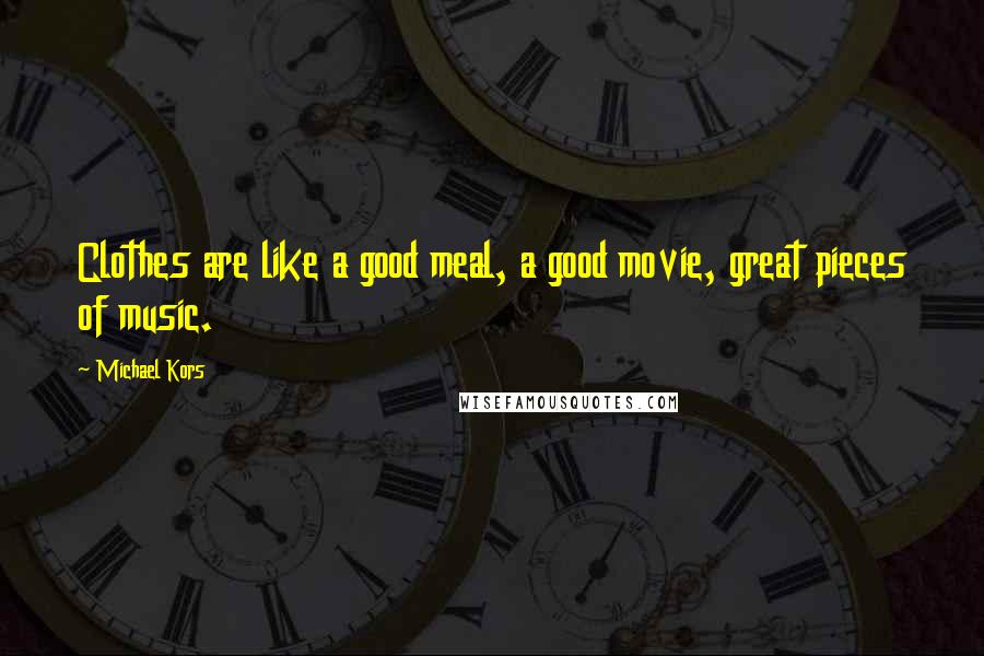Michael Kors Quotes: Clothes are like a good meal, a good movie, great pieces of music.