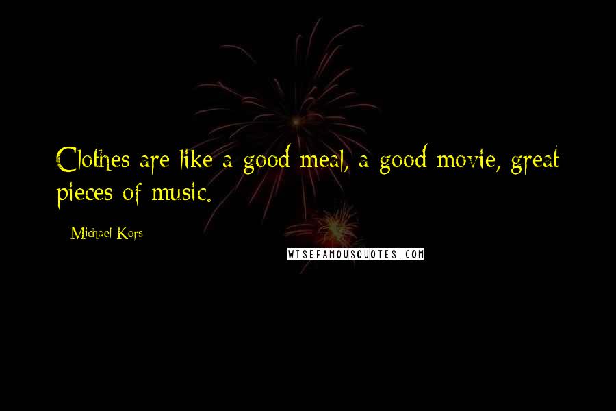 Michael Kors Quotes: Clothes are like a good meal, a good movie, great pieces of music.