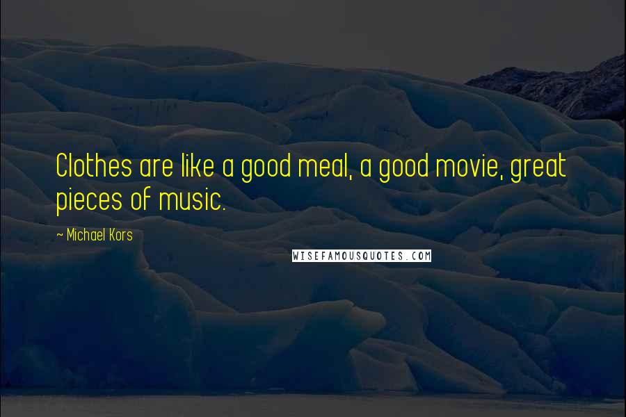 Michael Kors Quotes: Clothes are like a good meal, a good movie, great pieces of music.