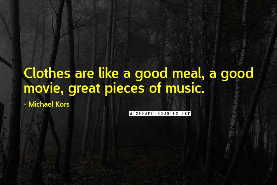 Michael Kors Quotes: Clothes are like a good meal, a good movie, great pieces of music.