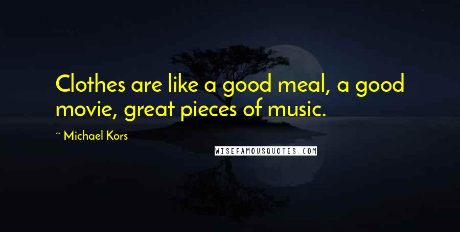 Michael Kors Quotes: Clothes are like a good meal, a good movie, great pieces of music.