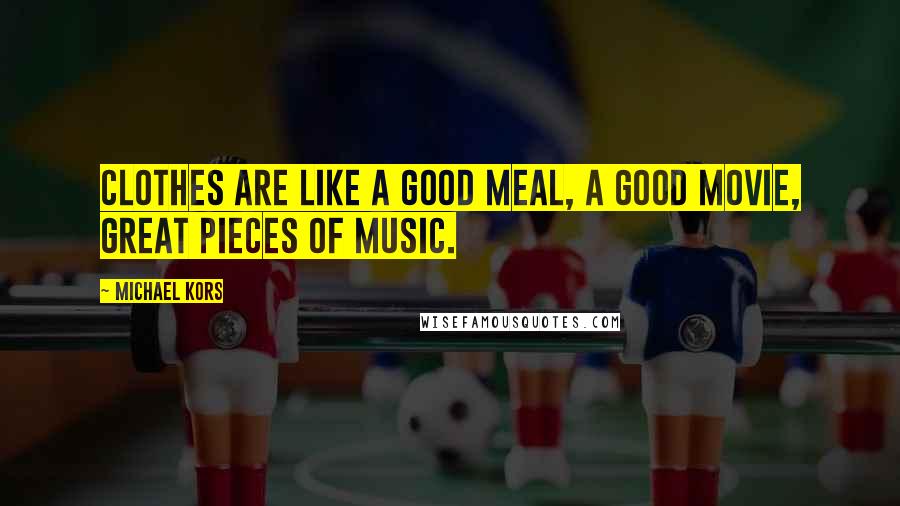 Michael Kors Quotes: Clothes are like a good meal, a good movie, great pieces of music.