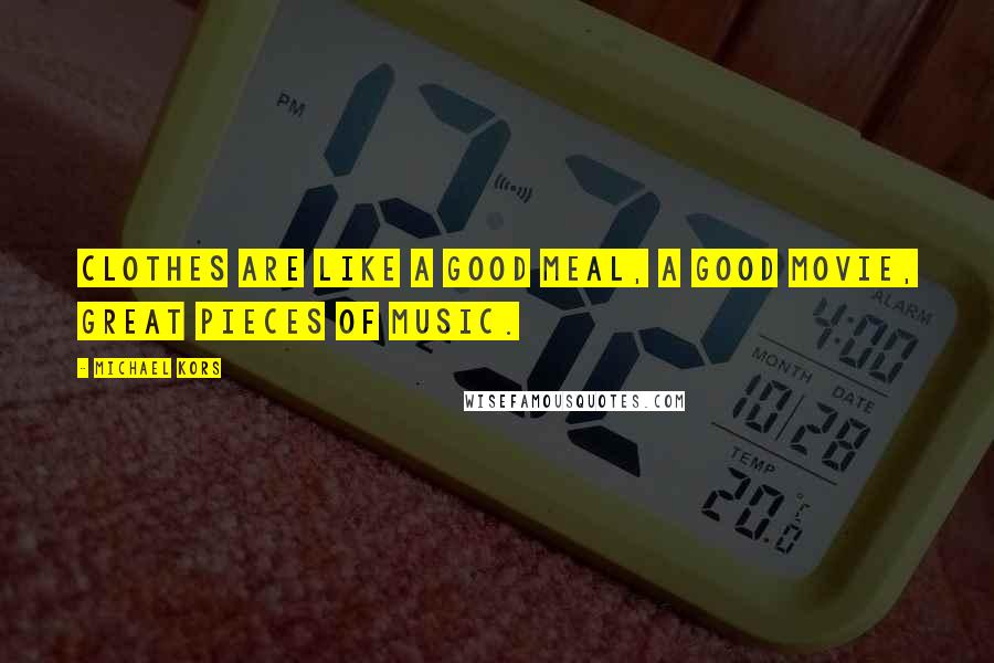 Michael Kors Quotes: Clothes are like a good meal, a good movie, great pieces of music.
