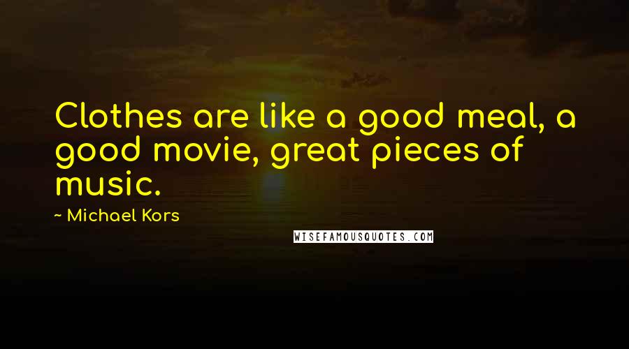 Michael Kors Quotes: Clothes are like a good meal, a good movie, great pieces of music.