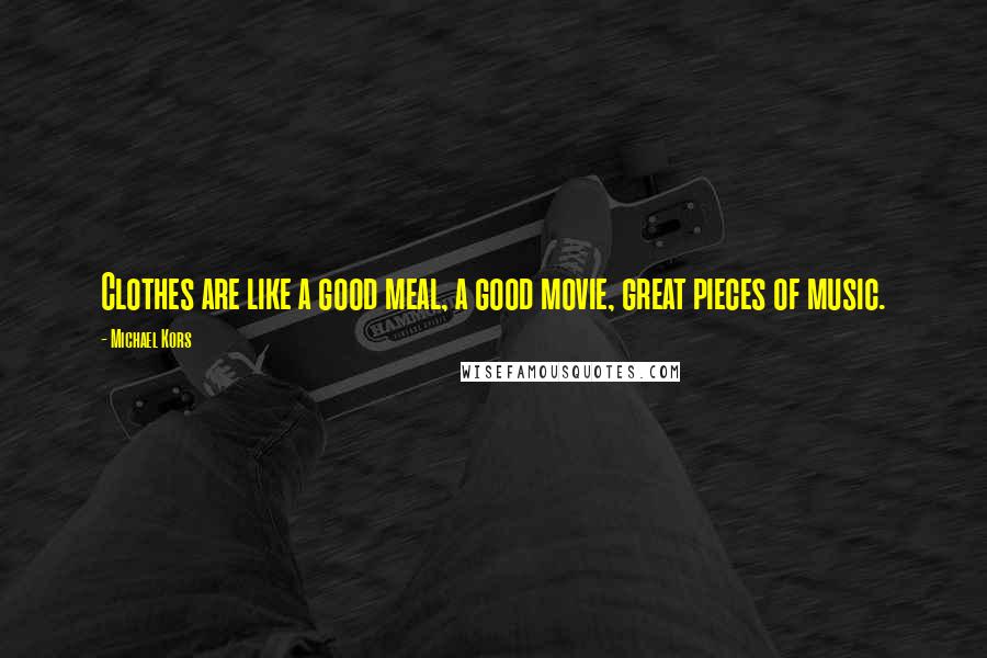 Michael Kors Quotes: Clothes are like a good meal, a good movie, great pieces of music.