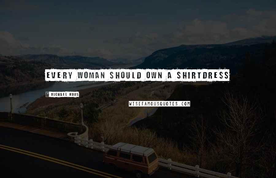 Michael Kors Quotes: Every woman should own a shirtdress