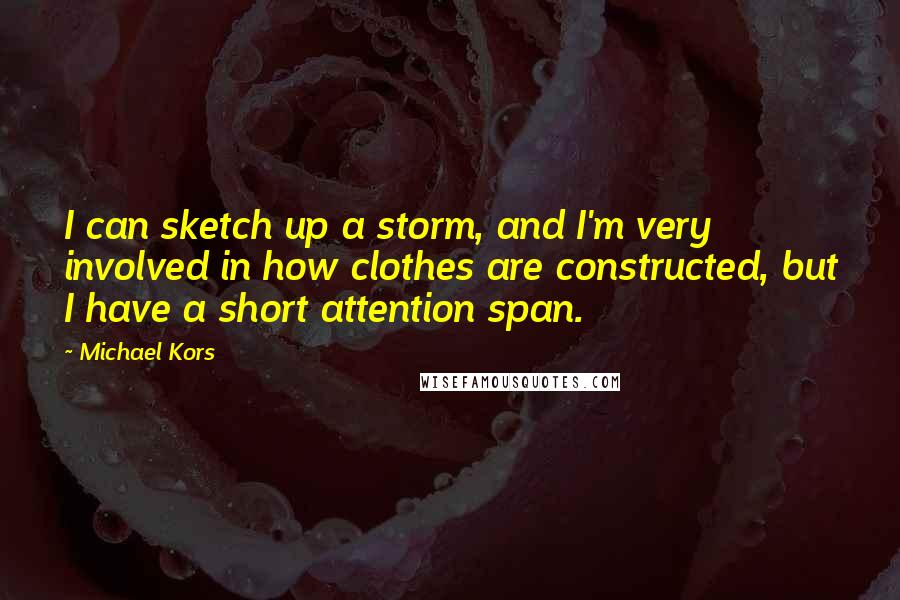 Michael Kors Quotes: I can sketch up a storm, and I'm very involved in how clothes are constructed, but I have a short attention span.