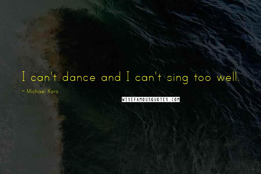 Michael Kors Quotes: I can't dance and I can't sing too well.