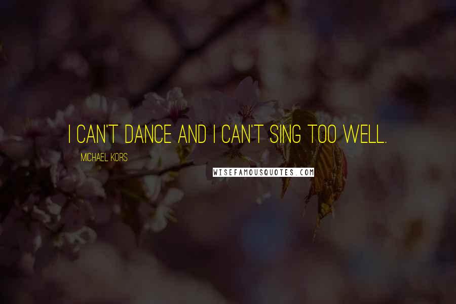Michael Kors Quotes: I can't dance and I can't sing too well.