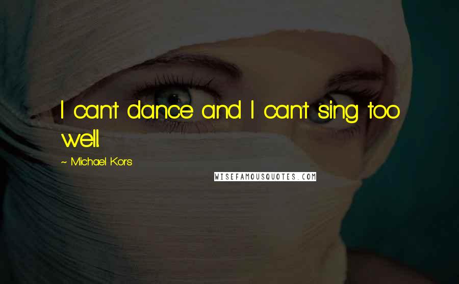 Michael Kors Quotes: I can't dance and I can't sing too well.