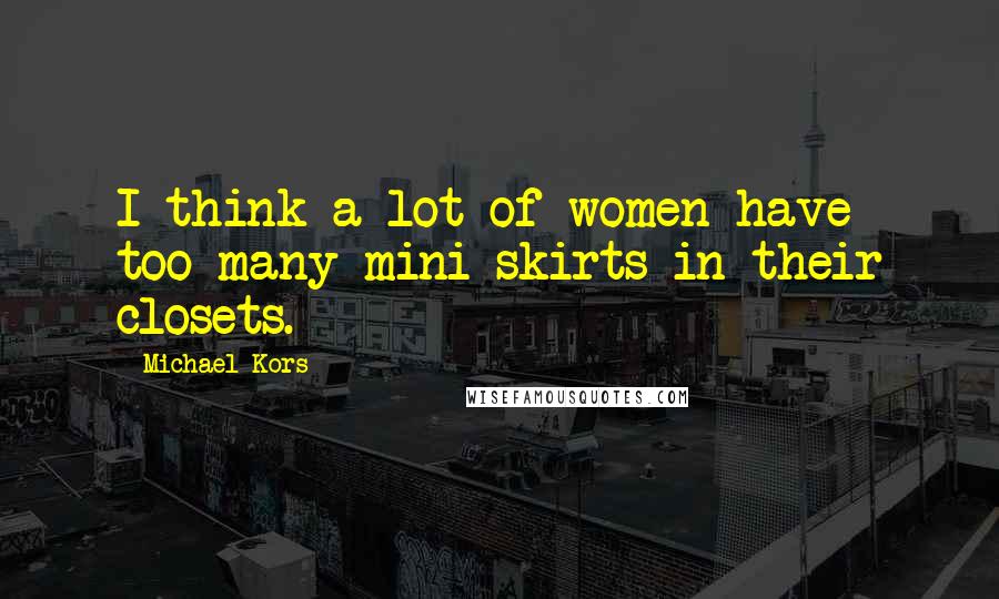 Michael Kors Quotes: I think a lot of women have too many mini skirts in their closets.