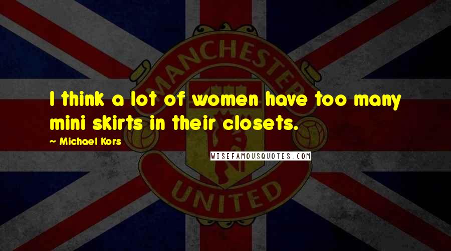 Michael Kors Quotes: I think a lot of women have too many mini skirts in their closets.