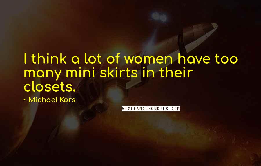 Michael Kors Quotes: I think a lot of women have too many mini skirts in their closets.