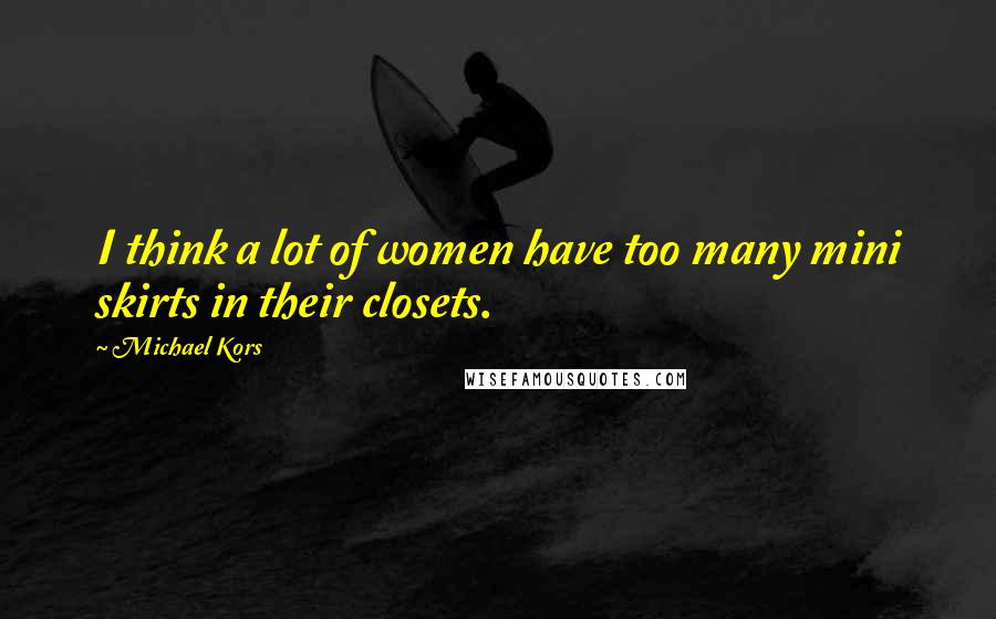 Michael Kors Quotes: I think a lot of women have too many mini skirts in their closets.