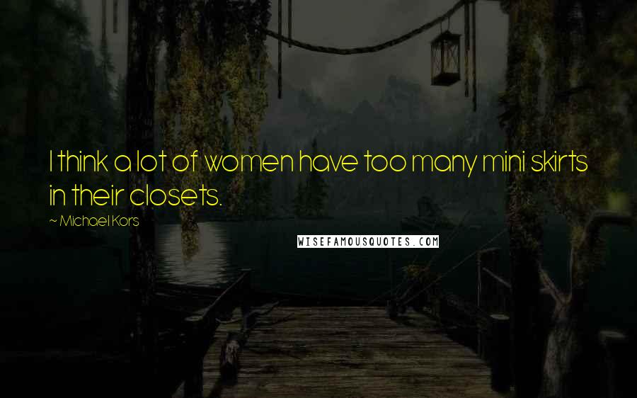 Michael Kors Quotes: I think a lot of women have too many mini skirts in their closets.