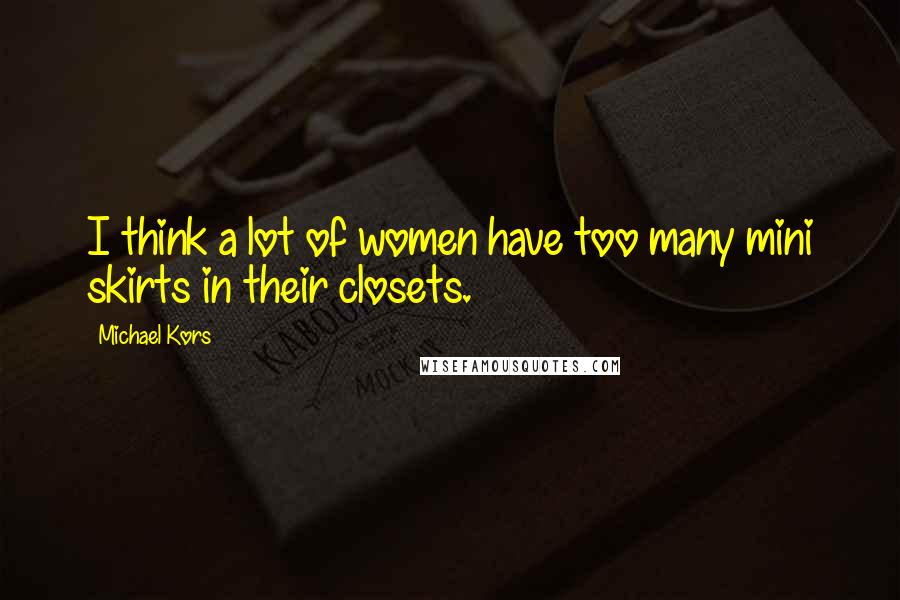 Michael Kors Quotes: I think a lot of women have too many mini skirts in their closets.