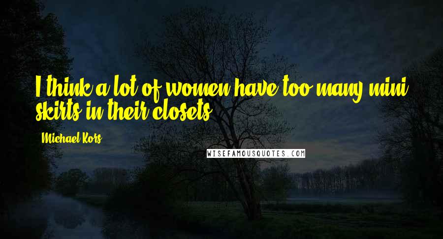 Michael Kors Quotes: I think a lot of women have too many mini skirts in their closets.