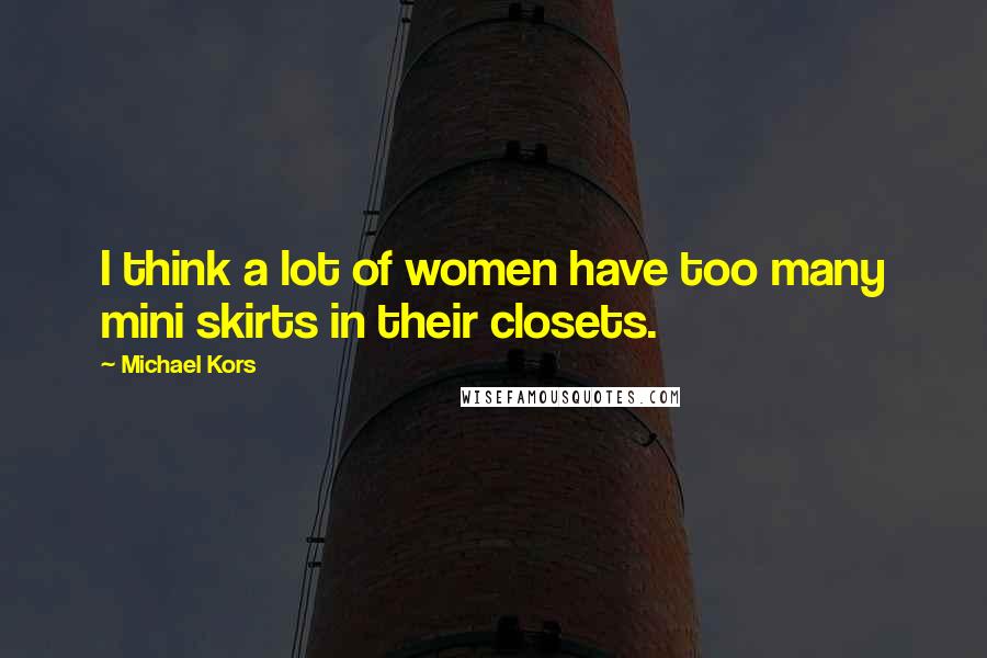 Michael Kors Quotes: I think a lot of women have too many mini skirts in their closets.