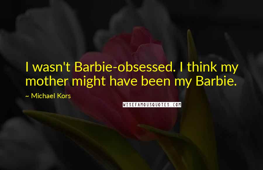 Michael Kors Quotes: I wasn't Barbie-obsessed. I think my mother might have been my Barbie.