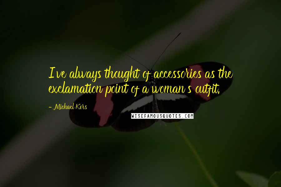 Michael Kors Quotes: I've always thought of accessories as the exclamation point of a woman's outfit.