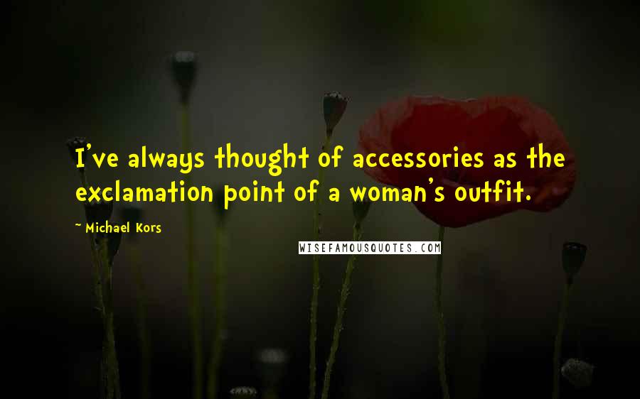 Michael Kors Quotes: I've always thought of accessories as the exclamation point of a woman's outfit.