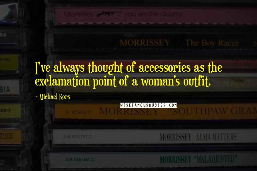 Michael Kors Quotes: I've always thought of accessories as the exclamation point of a woman's outfit.