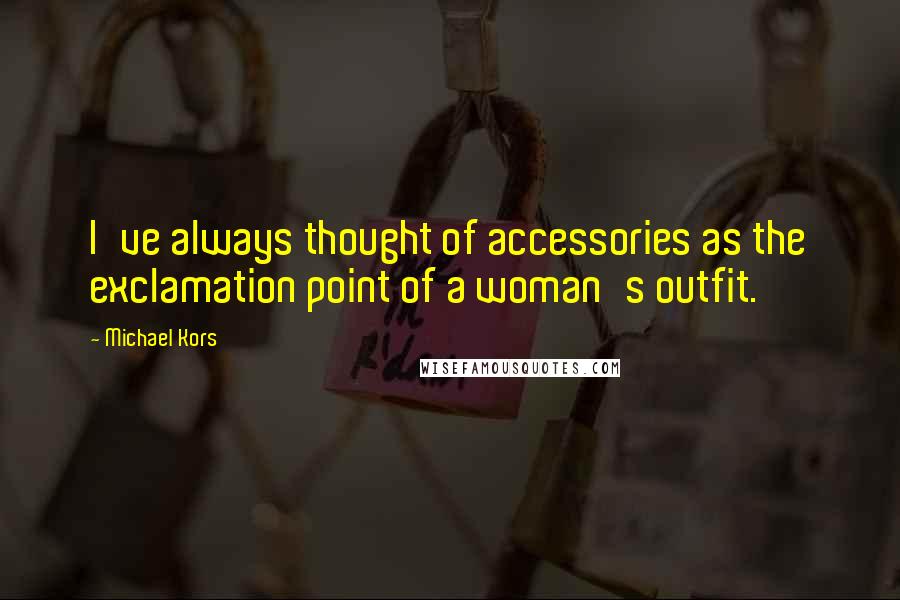 Michael Kors Quotes: I've always thought of accessories as the exclamation point of a woman's outfit.