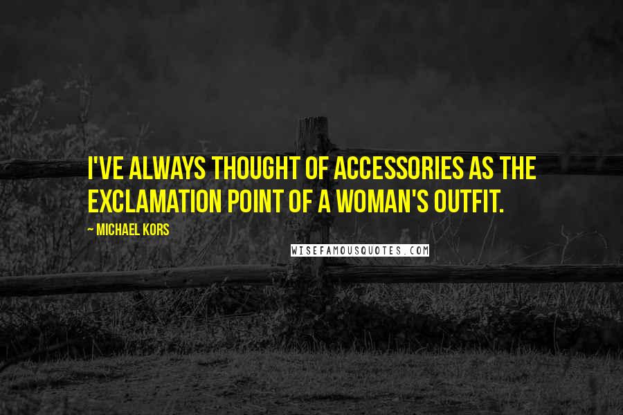 Michael Kors Quotes: I've always thought of accessories as the exclamation point of a woman's outfit.