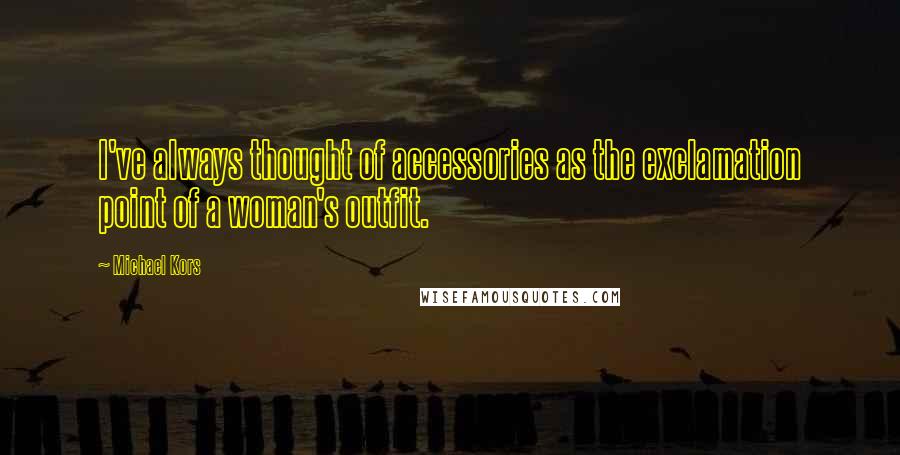 Michael Kors Quotes: I've always thought of accessories as the exclamation point of a woman's outfit.