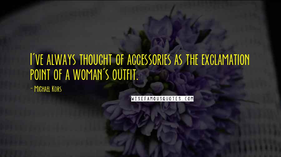 Michael Kors Quotes: I've always thought of accessories as the exclamation point of a woman's outfit.