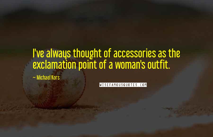 Michael Kors Quotes: I've always thought of accessories as the exclamation point of a woman's outfit.