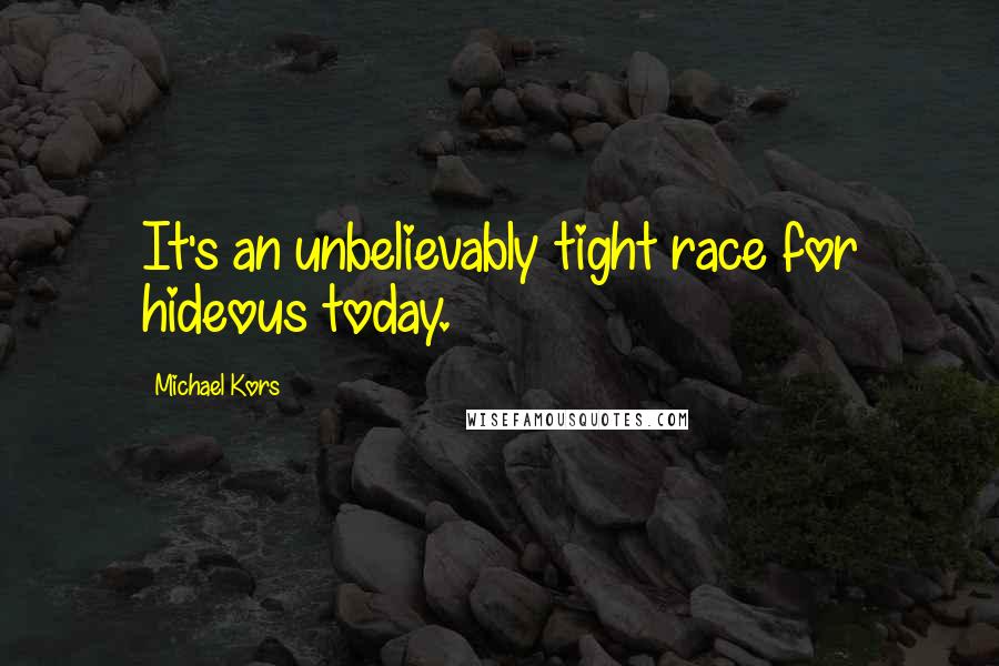 Michael Kors Quotes: It's an unbelievably tight race for hideous today.