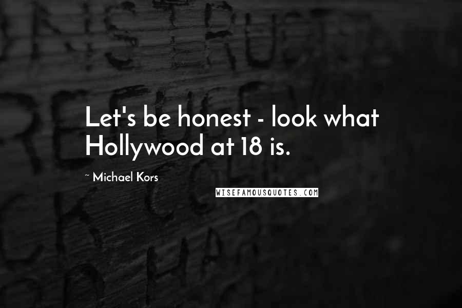 Michael Kors Quotes: Let's be honest - look what Hollywood at 18 is.