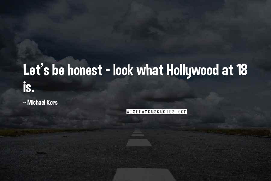 Michael Kors Quotes: Let's be honest - look what Hollywood at 18 is.