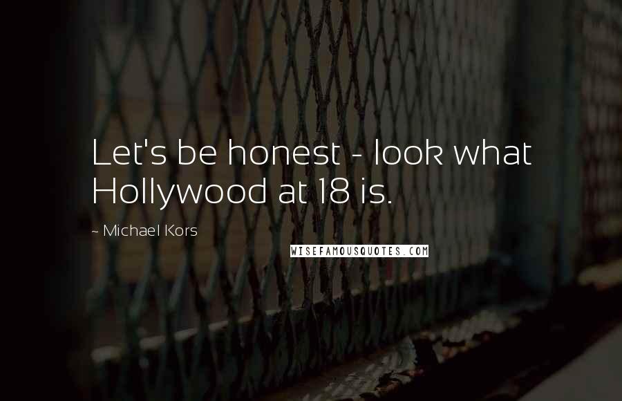 Michael Kors Quotes: Let's be honest - look what Hollywood at 18 is.