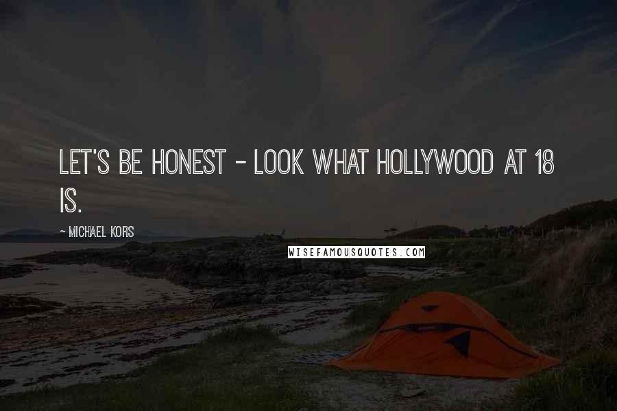 Michael Kors Quotes: Let's be honest - look what Hollywood at 18 is.