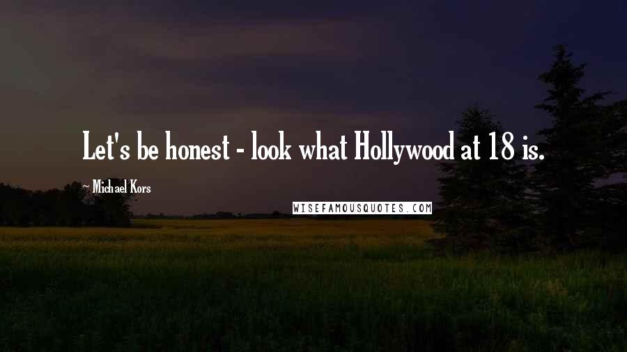 Michael Kors Quotes: Let's be honest - look what Hollywood at 18 is.