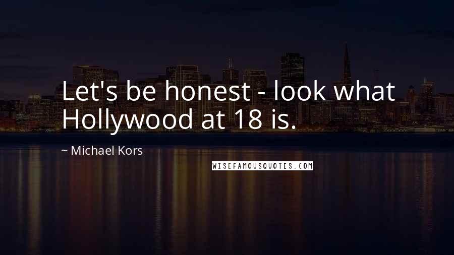 Michael Kors Quotes: Let's be honest - look what Hollywood at 18 is.