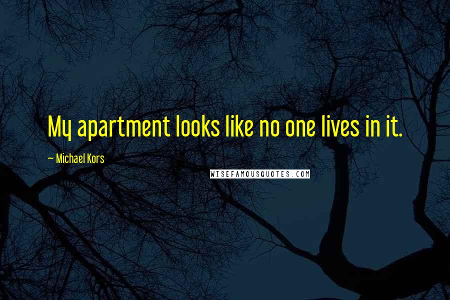 Michael Kors Quotes: My apartment looks like no one lives in it.