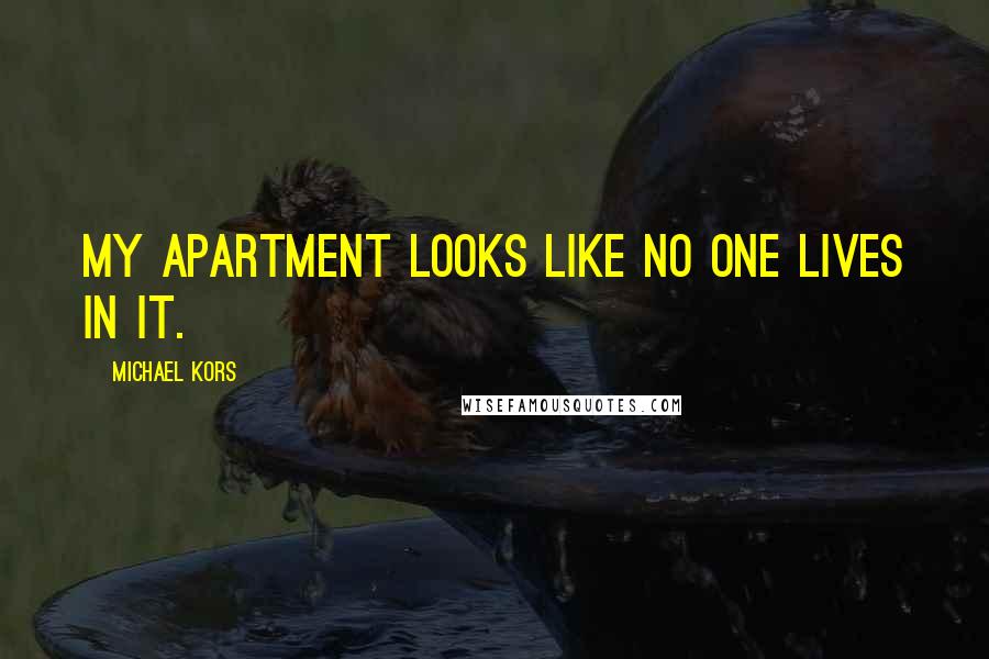 Michael Kors Quotes: My apartment looks like no one lives in it.