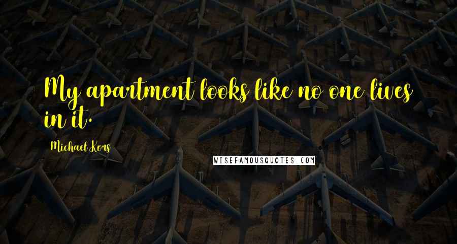 Michael Kors Quotes: My apartment looks like no one lives in it.