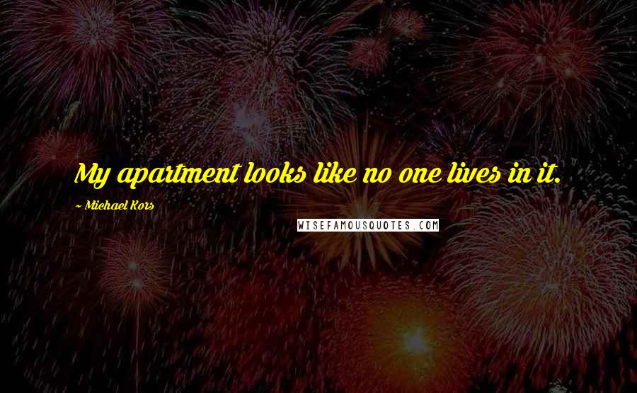 Michael Kors Quotes: My apartment looks like no one lives in it.