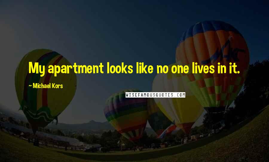 Michael Kors Quotes: My apartment looks like no one lives in it.