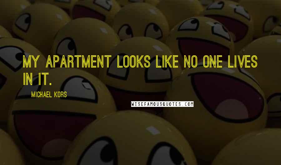 Michael Kors Quotes: My apartment looks like no one lives in it.
