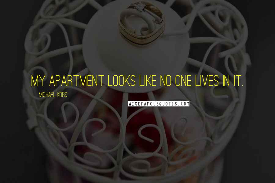 Michael Kors Quotes: My apartment looks like no one lives in it.
