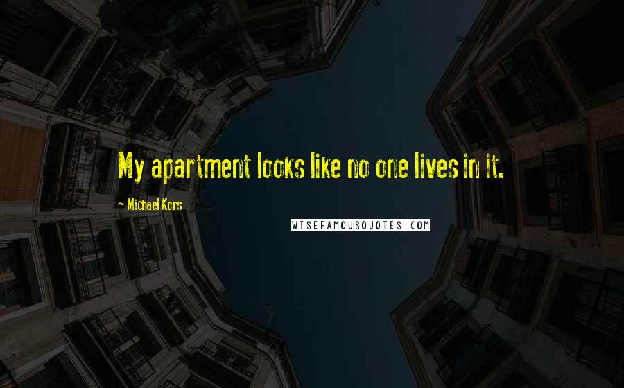 Michael Kors Quotes: My apartment looks like no one lives in it.
