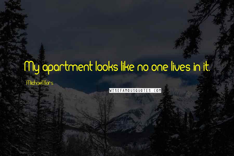 Michael Kors Quotes: My apartment looks like no one lives in it.