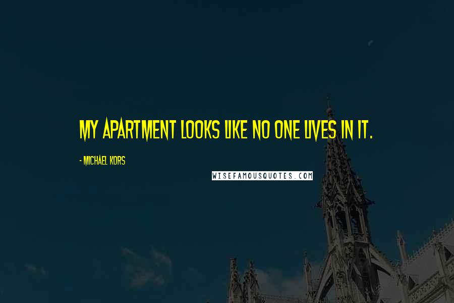 Michael Kors Quotes: My apartment looks like no one lives in it.