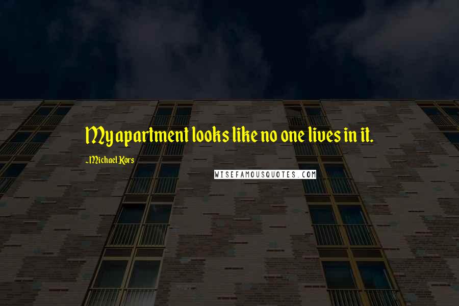 Michael Kors Quotes: My apartment looks like no one lives in it.